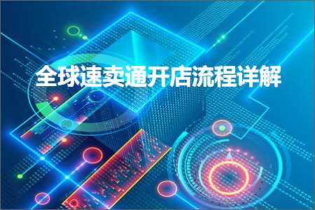 璺ㄥ鐢靛晢鐭ヨ瘑:鍏ㄧ悆閫熷崠閫氬紑搴楁祦绋嬭瑙? width=